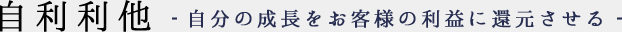 自利利他 自分の成長をお客様の利益に還元させる